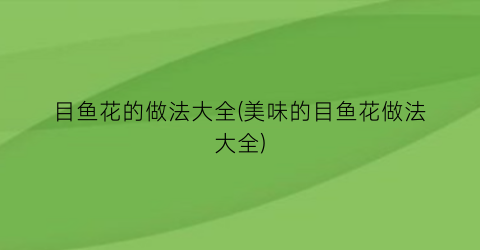 目鱼花的做法大全(美味的目鱼花做法大全)