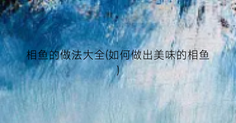 相鱼的做法大全(如何做出美味的相鱼)
