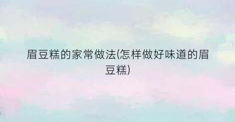 眉豆糕的家常做法(怎样做好味道的眉豆糕)