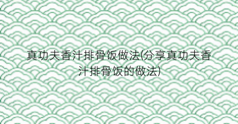 真功夫香汁排骨饭做法(分享真功夫香汁排骨饭的做法)