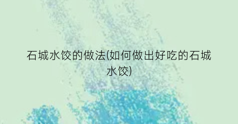 “石城水饺的做法(如何做出好吃的石城水饺)