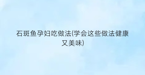 石斑鱼孕妇吃做法(学会这些做法健康又美味)