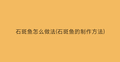 “石斑鱼怎么做法(石斑鱼的制作方法)