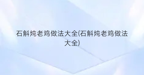 石斛炖老鸡做法大全(石斛炖老鸡做法大全)