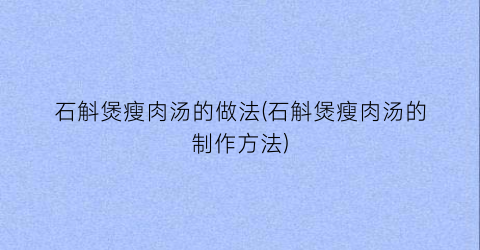 石斛煲瘦肉汤的做法(石斛煲瘦肉汤的制作方法)