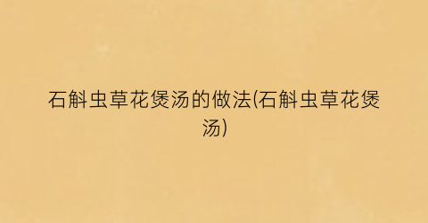 石斛虫草花煲汤的做法(石斛虫草花煲汤)