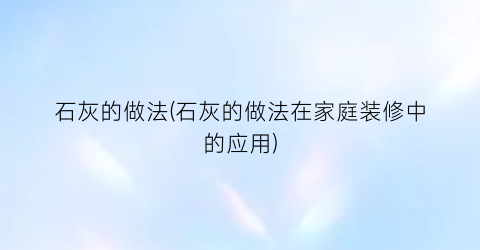 石灰的做法(石灰的做法在家庭装修中的应用)