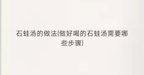 石蛙汤的做法(做好喝的石蛙汤需要哪些步骤)