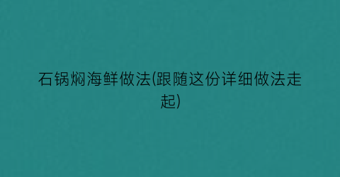 石锅焖海鲜做法(跟随这份详细做法走起)