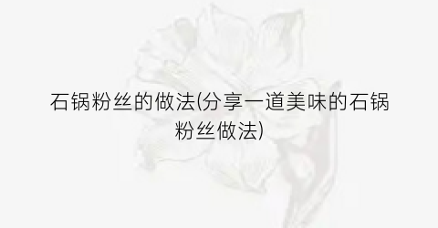 石锅粉丝的做法(分享一道美味的石锅粉丝做法)