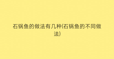 石锅鱼的做法有几种(石锅鱼的不同做法)