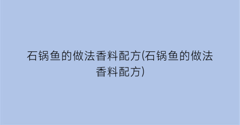 石锅鱼的做法香料配方(石锅鱼的做法香料配方)