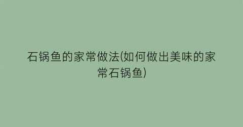 石锅鱼的家常做法(如何做出美味的家常石锅鱼)