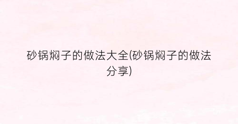 砂锅焖子的做法大全(砂锅焖子的做法分享)