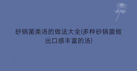 “砂锅菌类汤的做法大全(多种砂锅菌做出口感丰富的汤)