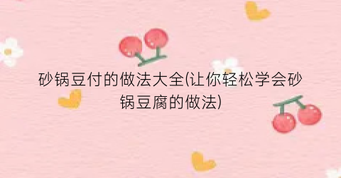 砂锅豆付的做法大全(让你轻松学会砂锅豆腐的做法)