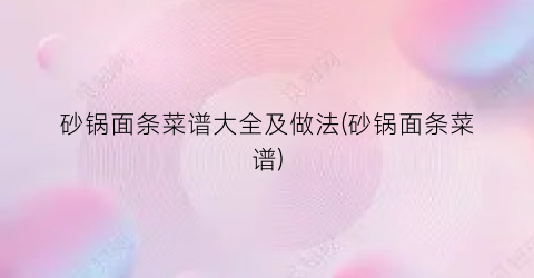 砂锅面条菜谱大全及做法(砂锅面条菜谱)