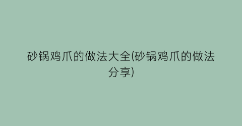 砂锅鸡爪的做法大全(砂锅鸡爪的做法分享)
