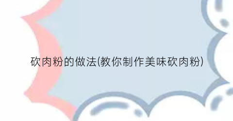 砍肉粉的做法(教你制作美味砍肉粉)