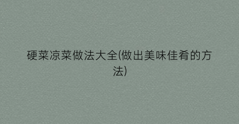 硬菜凉菜做法大全(做出美味佳肴的方法)