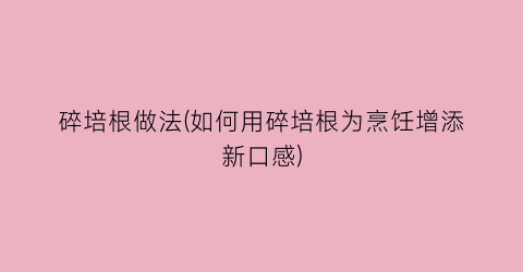 “碎培根做法(如何用碎培根为烹饪增添新口感)