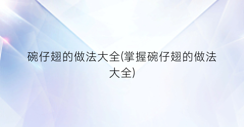 碗仔翅的做法大全(掌握碗仔翅的做法大全)