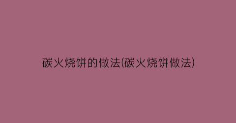 碳火烧饼的做法(碳火烧饼做法)
