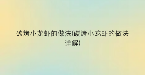 “碳烤小龙虾的做法(碳烤小龙虾的做法详解)