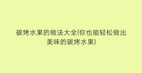 “碳烤水果的做法大全(你也能轻松做出美味的碳烤水果)