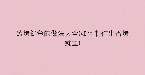 碳烤鱿鱼的做法大全(如何制作出香烤鱿鱼)