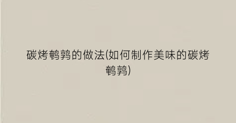 碳烤鹌鹑的做法(如何制作美味的碳烤鹌鹑)