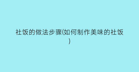 “社饭的做法步骤(如何制作美味的社饭)