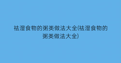 “祛湿食物的粥类做法大全(祛湿食物的粥类做法大全)