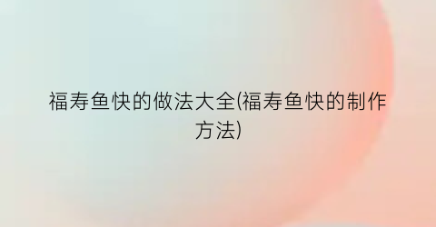 福寿鱼快的做法大全(福寿鱼快的制作方法)