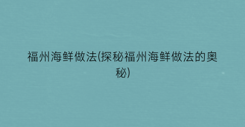 福州海鲜做法(探秘福州海鲜做法的奥秘)
