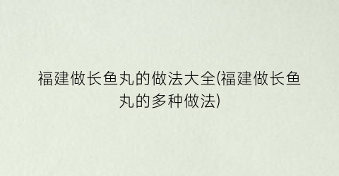 福建做长鱼丸的做法大全(福建做长鱼丸的多种做法)