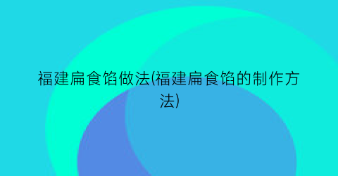 “福建扁食馅做法(福建扁食馅的制作方法)