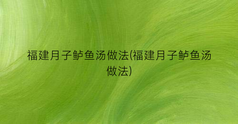 福建月子鲈鱼汤做法(福建月子鲈鱼汤做法)