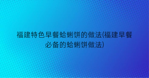 福建特色早餐蛤蜊饼的做法(福建早餐必备的蛤蜊饼做法)