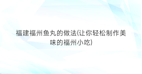 福建福州鱼丸的做法(让你轻松制作美味的福州小吃)