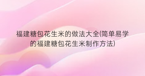 福建糖包花生米的做法大全(简单易学的福建糖包花生米制作方法)