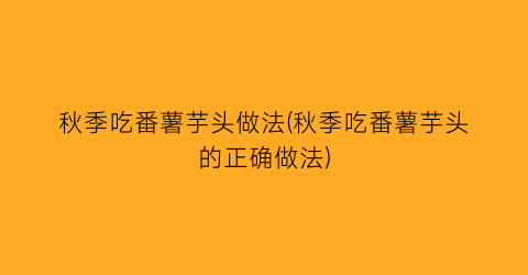 “秋季吃番薯芋头做法(秋季吃番薯芋头的正确做法)