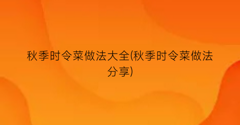 “秋季时令菜做法大全(秋季时令菜做法分享)