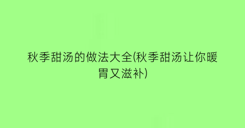 秋季甜汤的做法大全(秋季甜汤让你暖胃又滋补)