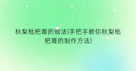 秋梨枇杷膏的做法(手把手教你秋梨枇杷膏的制作方法)
