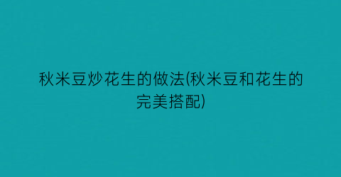 秋米豆炒花生的做法(秋米豆和花生的完美搭配)