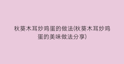 秋葵木耳炒鸡蛋的做法(秋葵木耳炒鸡蛋的美味做法分享)