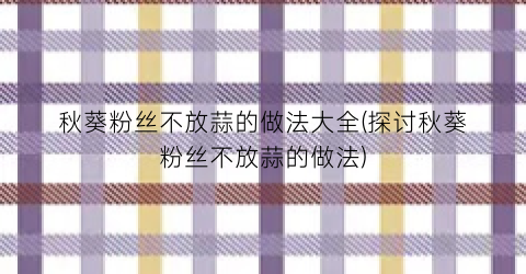 秋葵粉丝不放蒜的做法大全(探讨秋葵粉丝不放蒜的做法)