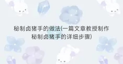 秘制卤猪手的做法(一篇文章教授制作秘制卤猪手的详细步骤)