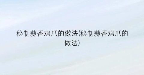 秘制蒜香鸡爪的做法(秘制蒜香鸡爪的做法)
